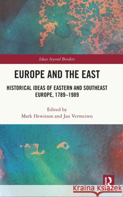 Europe and the East: Historical Ideas of Eastern and Southeast Europe, 1789-1989 Mark Hewitson Jan Vermeiren 9780367636586 Routledge