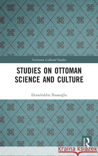 Studies on Ottoman Science and Culture Ekmeleddin İhsanoğlu 9780367636609 Routledge