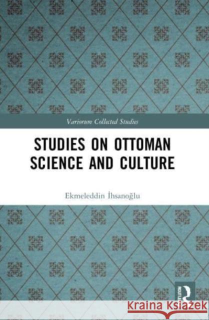Studies on Ottoman Science and Culture Ekmeleddin İhsanoğlu 9780367636623 Routledge
