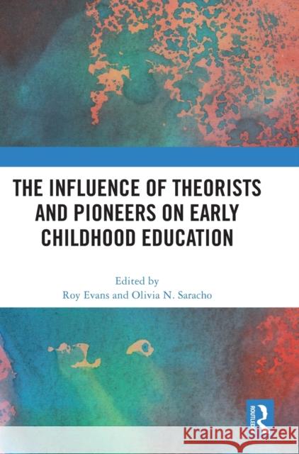 The Influence of Theorists and Pioneers on Early Childhood Education Roy Evans Olivia N. Saracho 9780367636746 Routledge