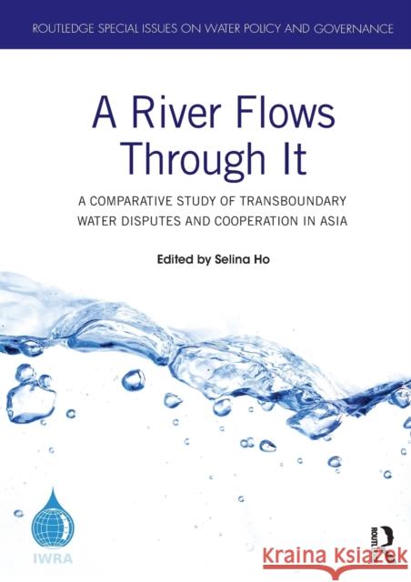 A River Flows Through It: A Comparative Study of Transboundary Water Disputes and Cooperation in Asia Selina Ho 9780367636760 Routledge