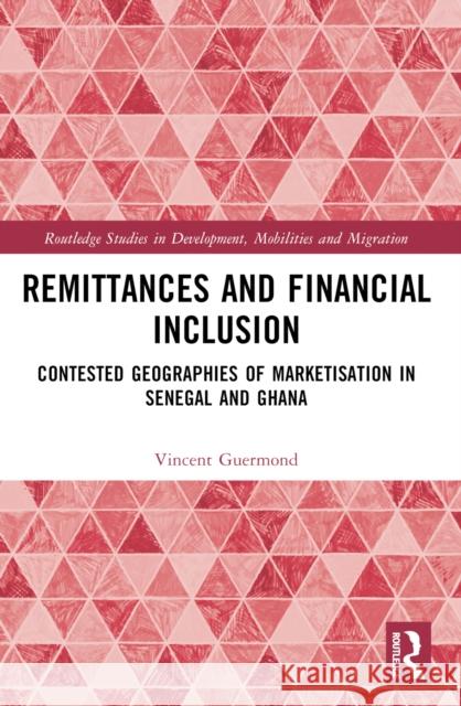 Remittances and Financial Inclusion: Contested Geographies of Marketisation in Senegal and Ghana Vincent Guermond 9780367636890 Routledge