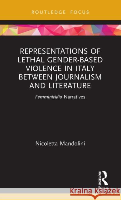 Representations of Lethal Gender-Based Violence in Italy Between Journalism and Literature: Femminicidio Narratives Nicoletta Mandolini 9780367636975 Routledge