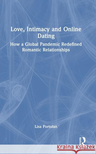Love, Intimacy and Online Dating: How a Global Pandemic Redefined Romantic Relationships Lisa Portolan 9780367637040 Taylor & Francis Ltd