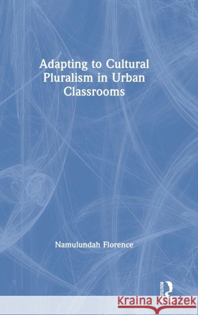Adapting to Cultural Pluralism in Urban Classrooms Namulundah Florence 9780367637057 Routledge