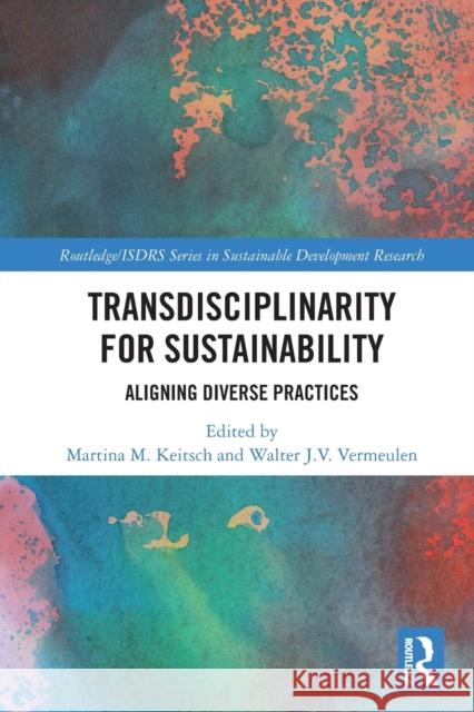 Transdisciplinarity For Sustainability: Aligning Diverse Practices Martina M. Keitsch Walter J. V. Vermeulen 9780367637163 Routledge