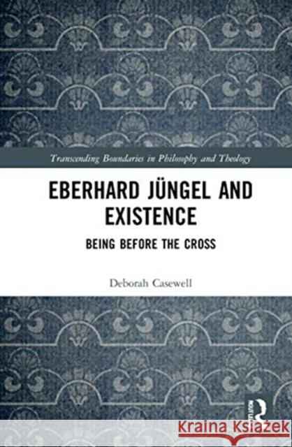 Eberhard Jüngel and Existence: Being Before the Cross Casewell, Deborah 9780367637170 Routledge