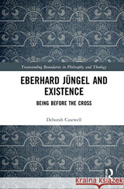 Eberhard Jüngel and Existence: Being Before the Cross Casewell, Deborah 9780367637170