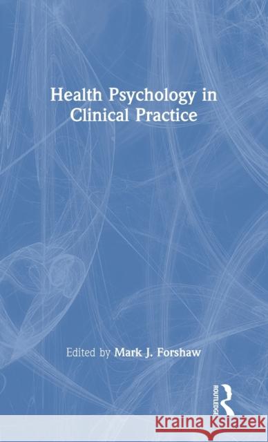 Health Psychology in Clinical Practice Mark J. Forshaw 9780367637330 Routledge