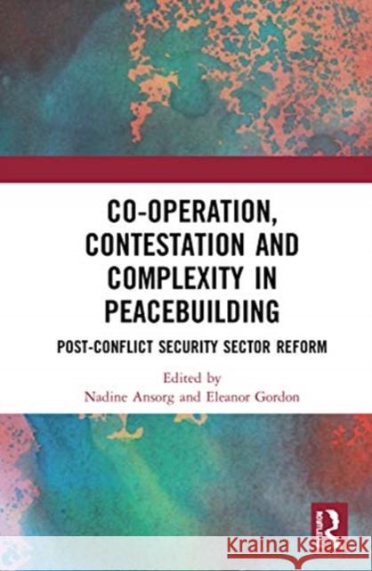 Co-Operation, Contestation and Complexity in Peacebuilding: Post-Conflict Security Sector Reform Nadine Ansorg Eleanor Gordon 9780367637569 Routledge