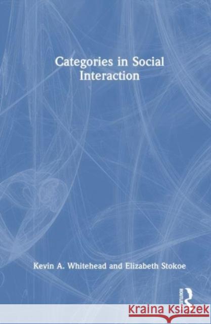 Categories in Social Interaction Kevin A. Whitehead Elizabeth Stokoe Geoffrey Raymond 9780367637668 Routledge