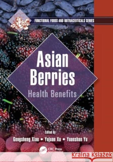 Asian Berries: Health Benefits Gengsheng Xiao Yujuan Xu Yuanshan Yu 9780367637880 CRC Press