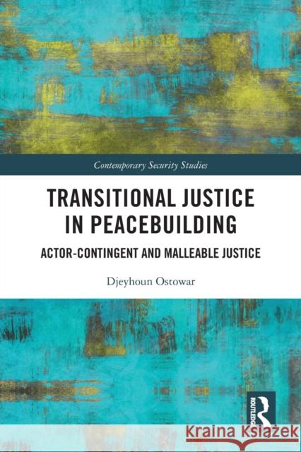 Transitional Justice in Peacebuilding: Actor-Contingent and Malleable Justice Djeyhoun Ostowar 9780367637927 Routledge
