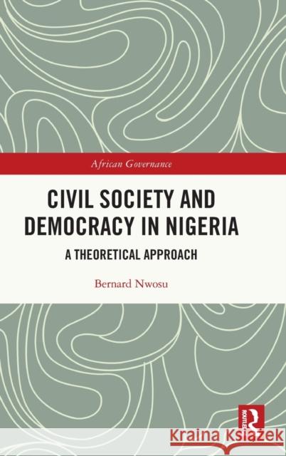 Civil Society and Democracy in Nigeria: A Theoretical Approach Bernard Nwosu 9780367638085 Routledge