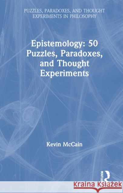 Epistemology: 50 Puzzles, Paradoxes, and Thought Experiments: 50 Puzzles, Paradoxes, and Thought Experiments McCain, Kevin 9780367638733