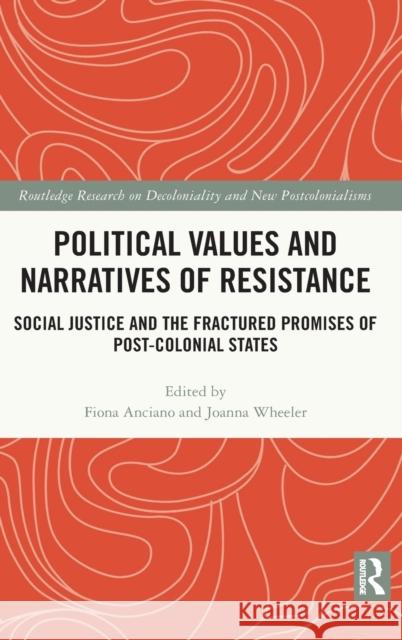 Political Values and Narratives of Resistance: Social Justice and the Fractured Promises of Post-colonial States Anciano, Fiona 9780367639037 Routledge