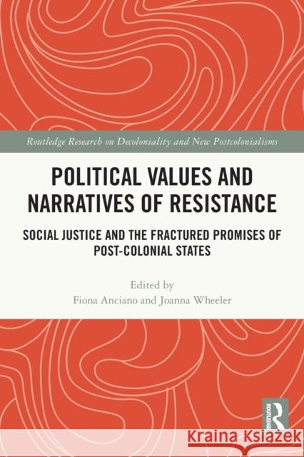 Political Values and Narratives of Resistance: Social Justice and the Fractured Promises of Post-colonial States Fiona Anciano Joanna Wheeler 9780367639051 Routledge