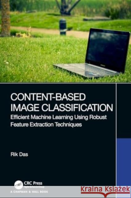 Content-Based Image Classification: Efficient Machine Learning Using Robust Feature Extraction Techniques Rik Das 9780367639280 CRC Press