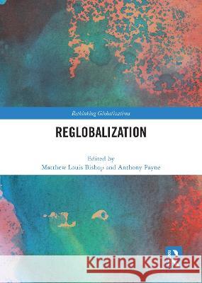 Reglobalization Matthew Louis Bishop Anthony Payne 9780367639303 Routledge