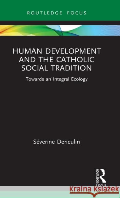 Human Development and the Catholic Social Tradition: Towards an Integral Ecology S Deneulin 9780367639617 Routledge