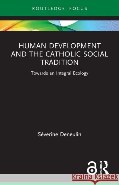 Human Development and the Catholic Social Tradition: Towards an Integral Ecology S?verine Deneulin 9780367639631 Routledge