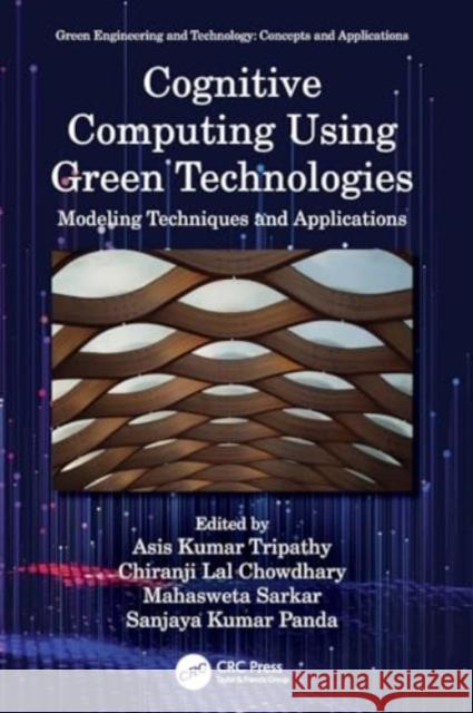 Cognitive Computing Using Green Technologies: Modeling Techniques and Applications Asis Kumar Tripathy Chiranji Lal Chowdhary Mahasweta Sarkar 9780367639822 CRC Press