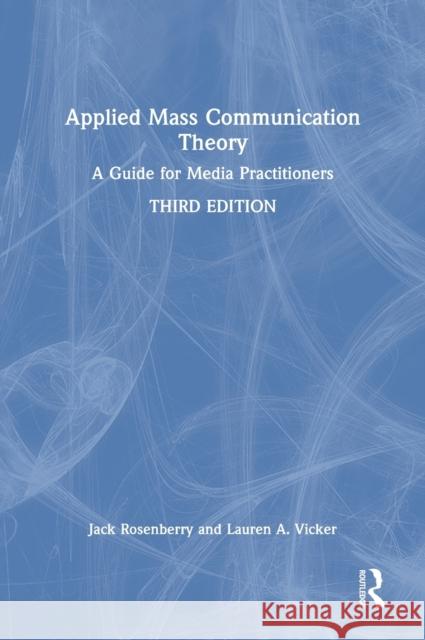 Applied Mass Communication Theory: A Guide for Media Practitioners Jack Rosenberry Lauren A. Vicker 9780367639914