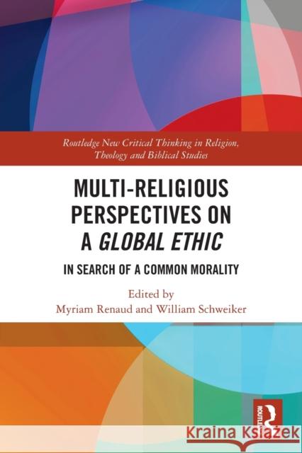 Multi-Religious Perspectives on a Global Ethic: In Search of a Common Morality Myriam Renaud William Schweiker 9780367640026