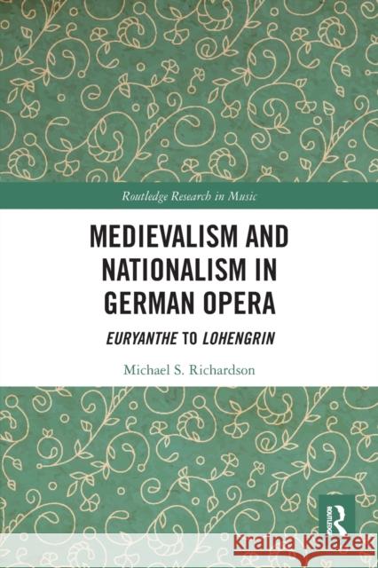 Medievalism and Nationalism in German Opera: Euryanthe to Lohengrin Michael S. Richardson 9780367640163