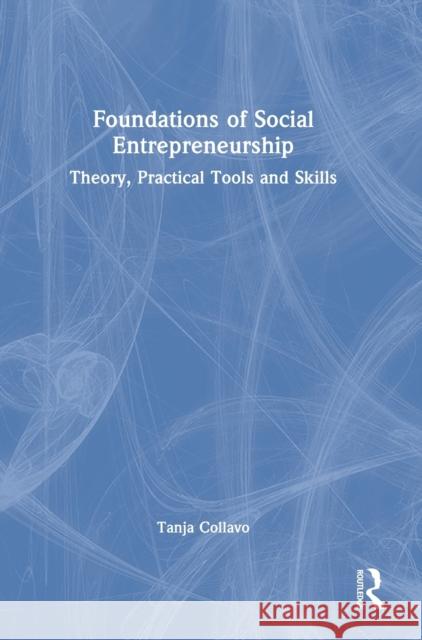 Foundations of Social Entrepreneurship: Theory, Practical Tools and Skills Tanja (Judge Business School, University of Cambridge, UK) Collavo 9780367640217 Routledge