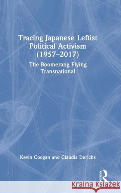 Tracing Japanese Leftist Political Activism (1957 - 2017): The Boomerang Flying Transnational Kevin Coogan Claudia Derichs 9780367640309