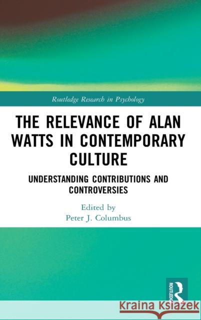 The Relevance of Alan Watts in Contemporary Culture: Understanding Contributions and Controversies Peter J. Columbus 9780367640354