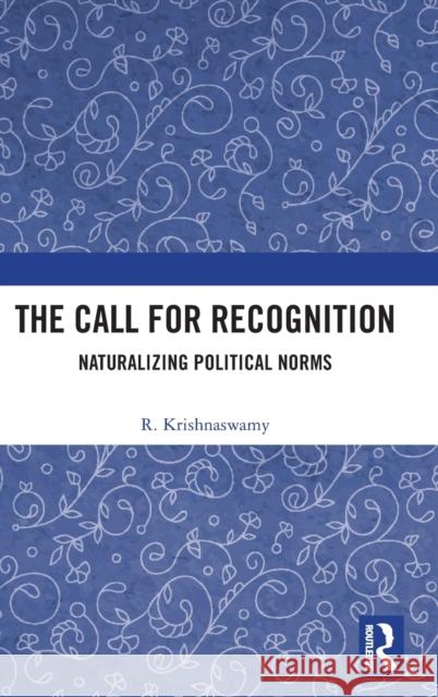 The Call for Recognition: Naturalising Political Norms Krishnaswamy, R. 9780367640569