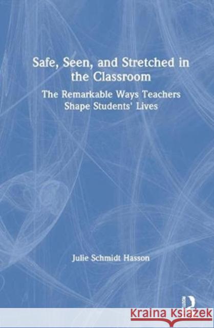 Safe, Seen, and Stretched in the Classroom: The Remarkable Ways Teachers Shape Students' Lives Julie Schmid 9780367640712 Routledge