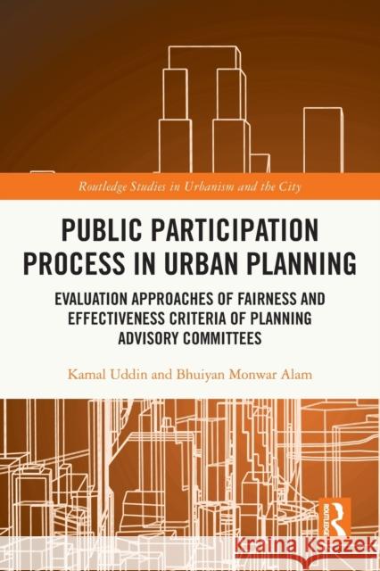 Public Participation Process in Urban Planning: Evaluation Approaches of Fairness and Effectiveness Criteria of Planning Advisory Committees Kamal Uddin Bhuiyan Monwar Alam 9780367640897