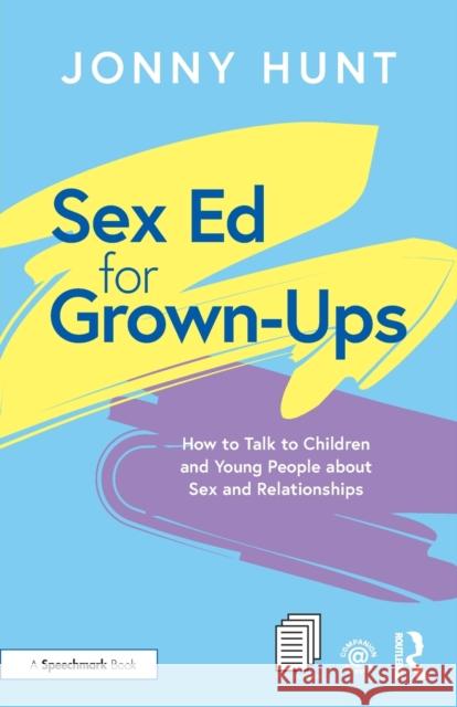 Sex Ed for Grown-Ups: How to Talk to Children and Young People about Sex and Relationships Jonny Hunt 9780367641337 Taylor & Francis Ltd