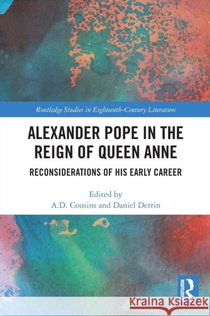 Alexander Pope in The Reign of Queen Anne: Reconsiderations of His Early Career A. D. Cousins Daniel Derrin 9780367641498 Routledge