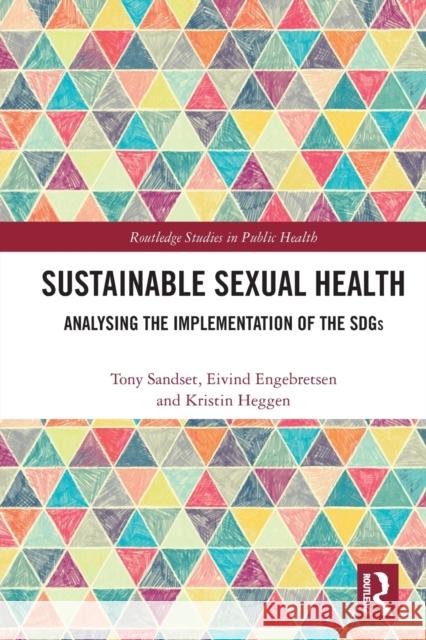 Sustainable Sexual Health: Analysing the Implementation of the SDGs Tony Sandset Eivind Engebretsen Kristin Heggen 9780367641566 Routledge