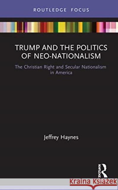 Trump and the Politics of Neo-Nationalism: The Christian Right and Secular Nationalism in America Jeffrey Haynes 9780367641665 Routledge
