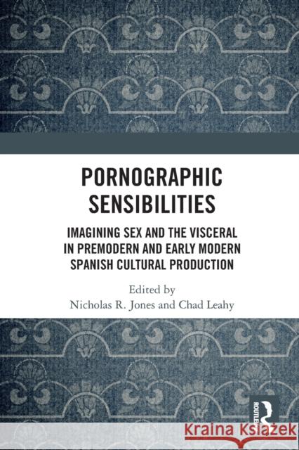 Pornographic Sensibilities: Imagining Sex and the Visceral in Premodern and Early Modern Spanish Cultural Production Nicholas R. Jones Chad Leahy 9780367641719 Routledge