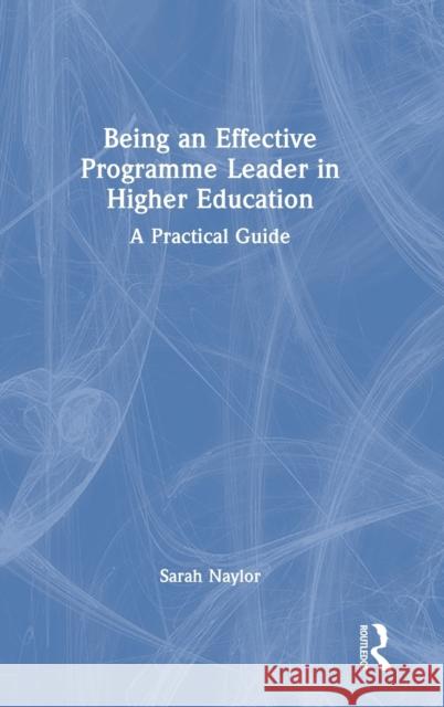 Being an Effective Programme Leader in Higher Education: A Practical Guide Sarah Naylor 9780367641863