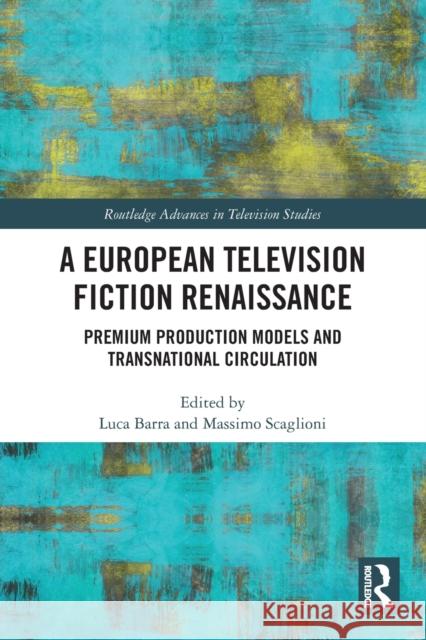 A European Television Fiction Renaissance: Premium Production Models and Transnational Circulation Barra, Luca 9780367641870