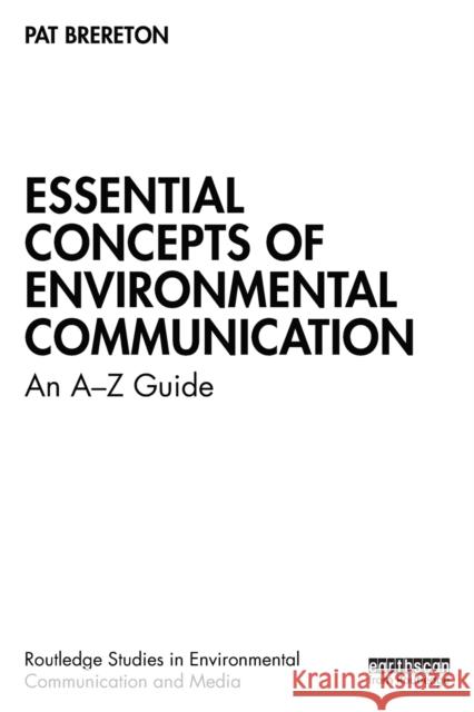 Essential Concepts of Environmental Communication: An A-Z Guide Pat Brereton 9780367642020