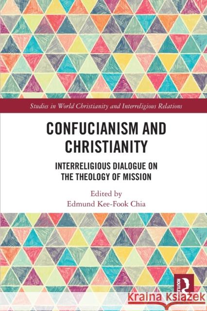 Confucianism and Christianity: Interreligious Dialogue on the Theology of Mission Edmund Kee-Fook Chia 9780367642075
