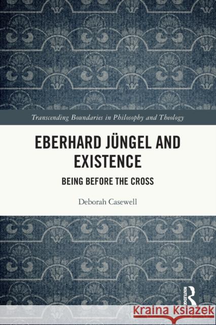 Eberhard Jüngel and Existence: Being Before the Cross Casewell, Deborah 9780367642112 Routledge