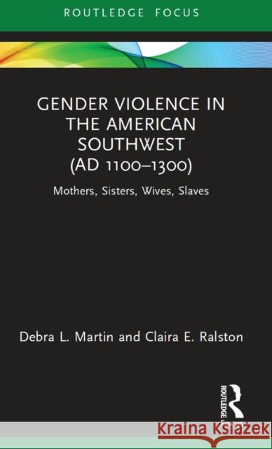 Gender Violence in the American Southwest (Ad 1100-1300): Mothers, Sisters, Wives, Slaves Martin, Debra L. 9780367642235