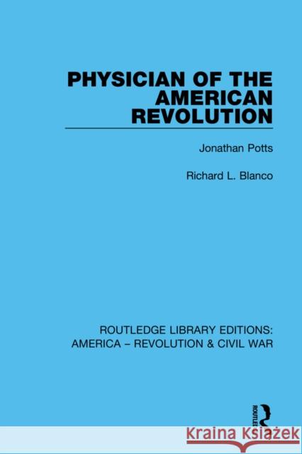 Physician of the American Revolution: Jonathan Potts Blanco, Richard L. 9780367642327