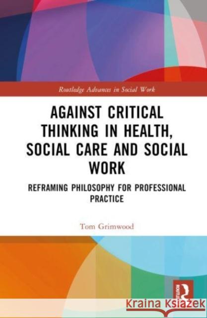 Against Critical Thinking in Health, Social Care and Social Work Tom Grimwood 9780367642358 Taylor & Francis Ltd