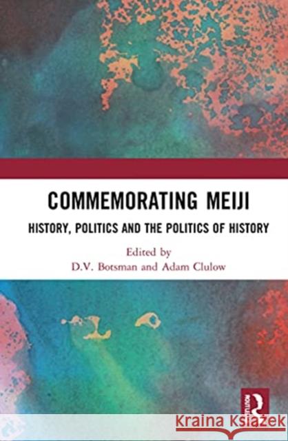 Commemorating Meiji: History, Politics and the Politics of History D. V. Botsman Adam Clulow 9780367642686