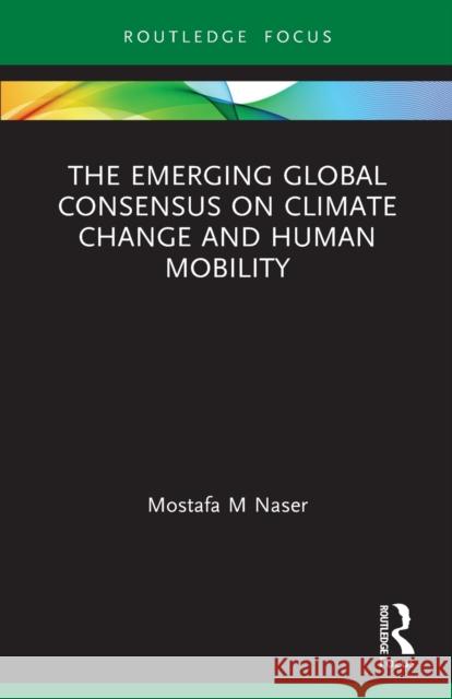 The Emerging Global Consensus on Climate Change and Human Mobility Mostafa M. Naser 9780367642693 Routledge